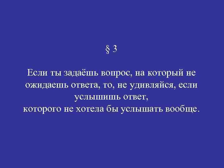 § 3 Если ты задаёшь вопрос, на который не ожидаешь ответа, то, не удивляйся,