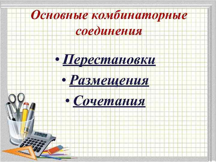 Основные комбинаторные соединения • Перестановки • Размещения • Сочетания 