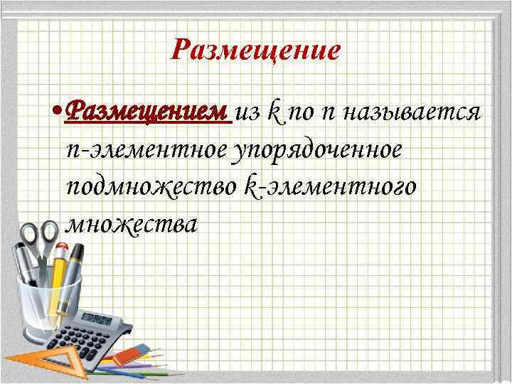 Размещение • Размещением из k по n называется n-элементное упорядоченное подмножество k-элементного множества 
