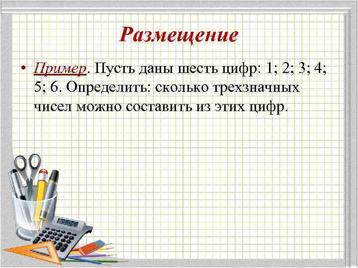 Размещение • Пример. Пусть даны шесть цифр: 1; 2; 3; 4; 5; 6. Определить: