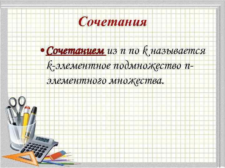 Сочетания • Сочетанием из п по k называется k-элементное подмножество пэлементного множества. 