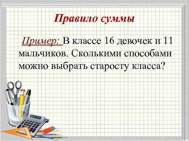 Правило суммы Пример: В классе 16 девочек и 11 мальчиков. Сколькими способами можно выбрать