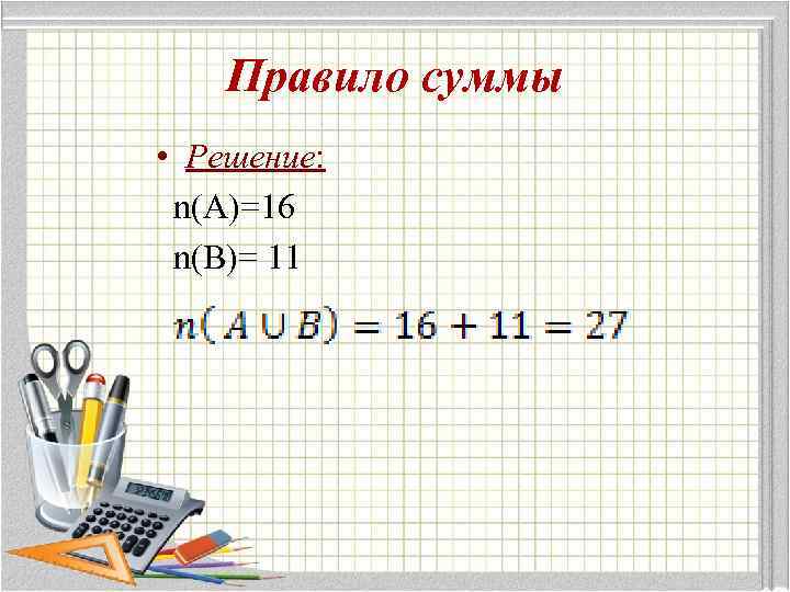 Правило суммы • Решение: n(A)=16 n(B)= 11 