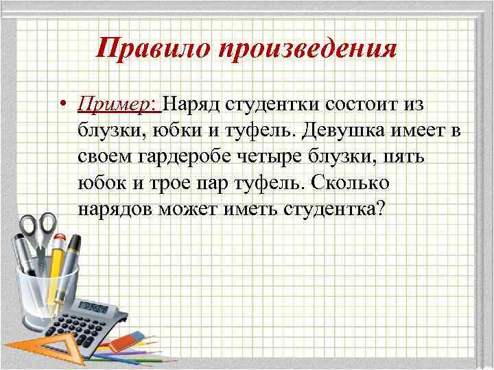 Правило произведения • Пример: Наряд студентки состоит из блузки, юбки и туфель. Девушка имеет