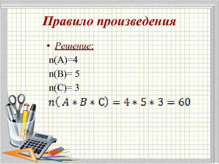 Правило произведения • Решение: n(A)=4 n(B)= 5 n(С)= 3 