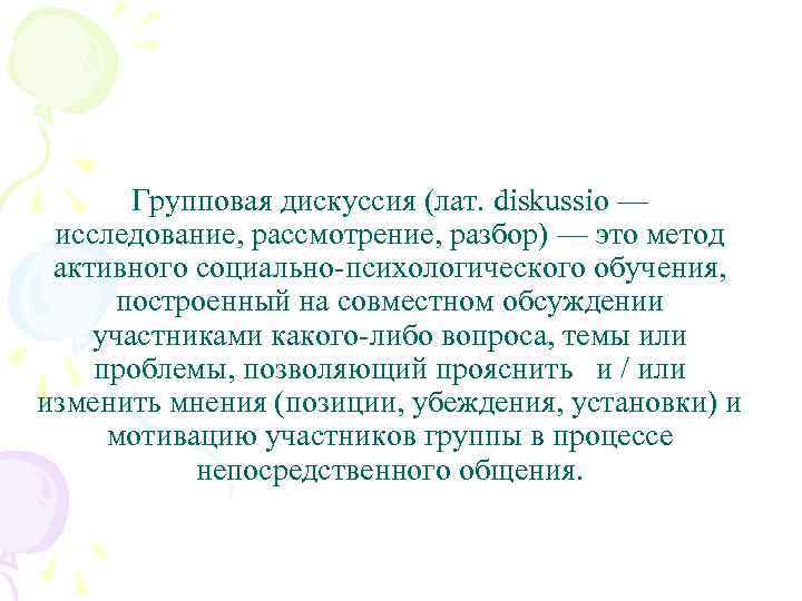 Групповая дискуссия (лат. diskussio — исследование, рассмотрение, разбор) — это метод активного социально-психологического обучения,