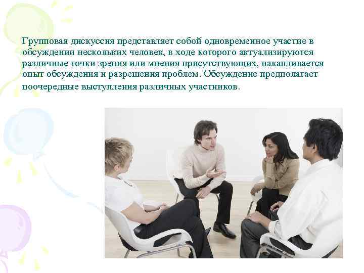 Групповая дискуссия представляет собой одновременное участие в обсуждении нескольких человек, в ходе которого актуализируются