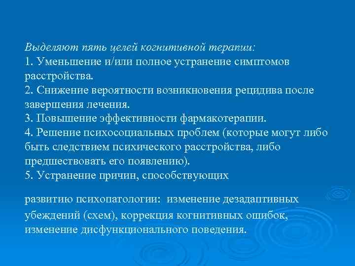 Выделяют пять целей когнитивной терапии: 1. Уменьшение и/или полное устранение симптомов расстройства. 2. Снижение