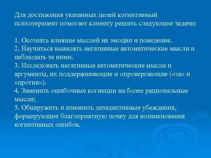 Для достижения указанных целей когнитивный психотерапевт помогает клиенту решить следующие задачи: 1. Осознать влияние