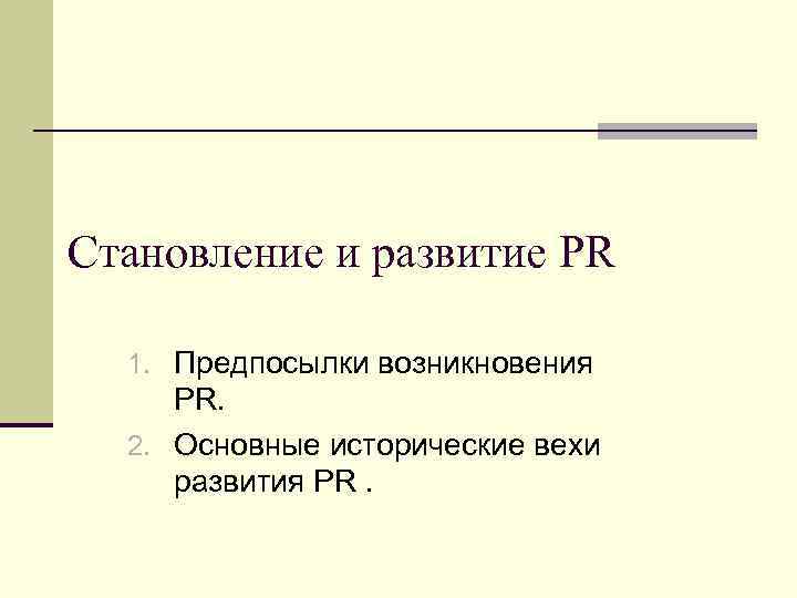 Становление и развитие PR 1. Предпосылки возникновения PR. 2. Основные исторические вехи развития PR.