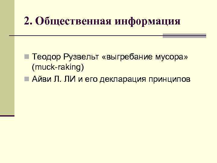 2. Общественная информация n Теодор Рузвельт «выгребание мусора» (muck raking) n Айви Л. ЛИ