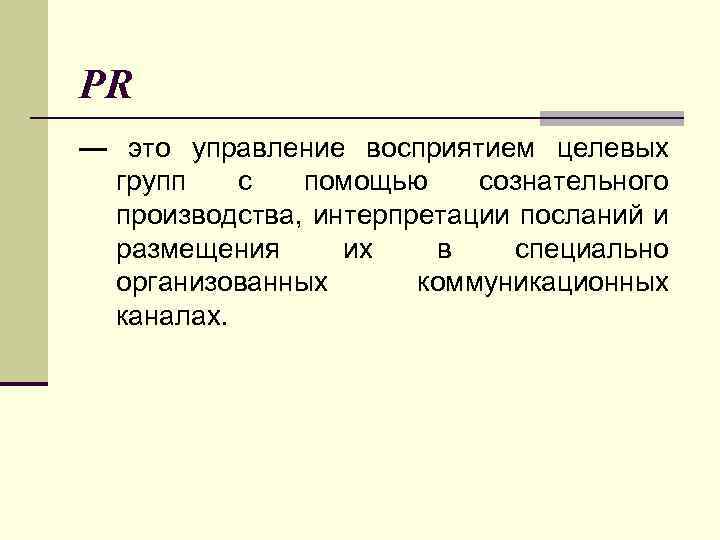 PR — это управление восприятием целевых групп с помощью сознательного производства, интерпретации посланий и