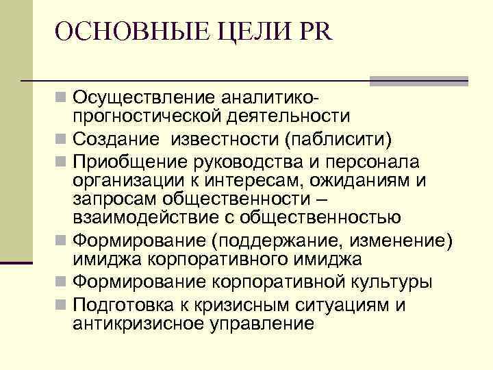 ОСНОВНЫЕ ЦЕЛИ PR n Осуществление аналитико прогностической деятельности n Создание известности (паблисити) n Приобщение