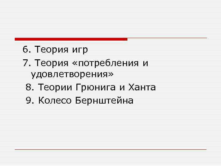 6. Теория игр 7. Теория «потребления и удовлетворения» 8. Теории Грюнига и Ханта 9.
