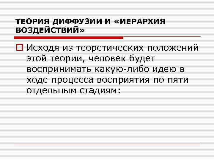 ТЕОРИЯ ДИФФУЗИИ И «ИЕРАРХИЯ ВОЗДЕЙСТВИЙ» o Исходя из теоретических положений этой теории, человек будет