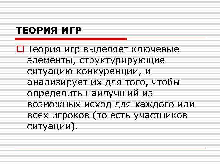 ТЕОРИЯ ИГР o Теория игр выделяет ключевые элементы, структурирующие ситуацию конкуренции, и анализирует их