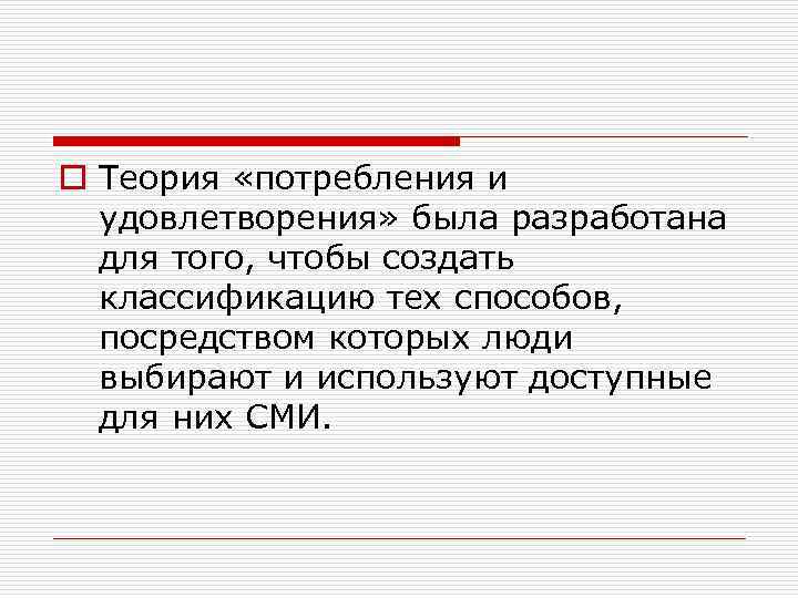 o Теория «потребления и удовлетворения» была разработана для того, чтобы создать классификацию тех способов,