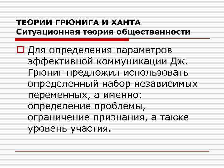 ТЕОРИИ ГРЮНИГА И ХАНТА Ситуационная теория общественности o Для определения параметров эффективной коммуникации Дж.