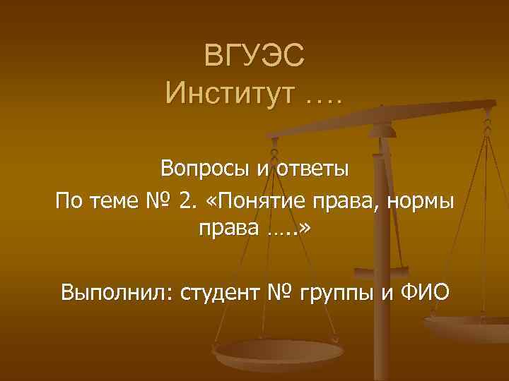 ВГУЭС Институт …. Вопросы и ответы По теме № 2. «Понятие права, нормы права