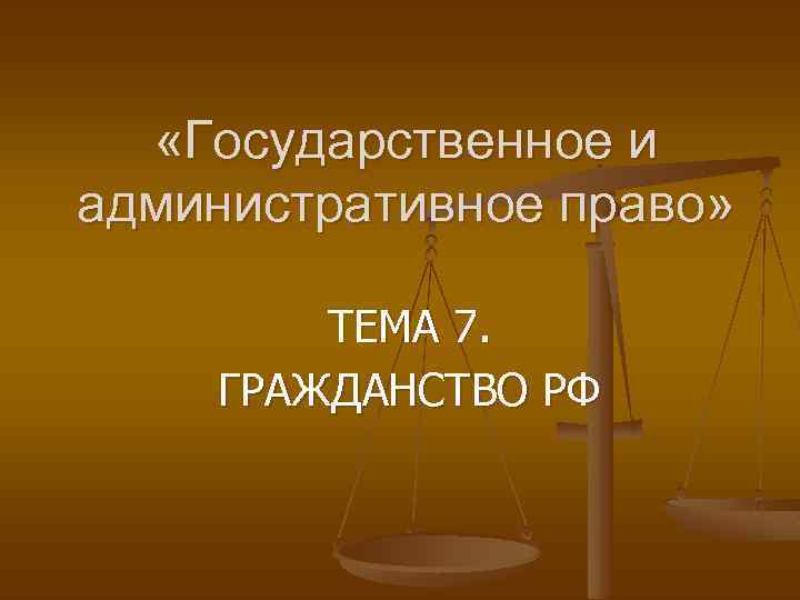  «Государственное и административное право» ТЕМА 7. ГРАЖДАНСТВО РФ 