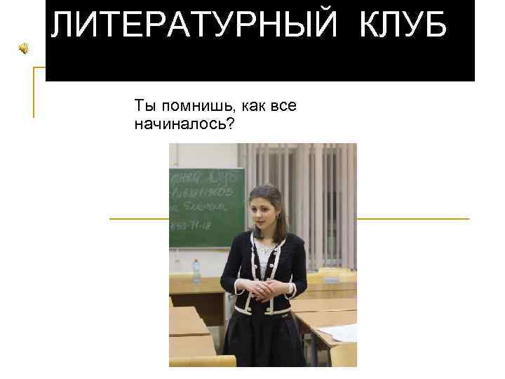 ЛИТЕРАТУРНЫЙ КЛУБ Ты помнишь, как все начиналось? 