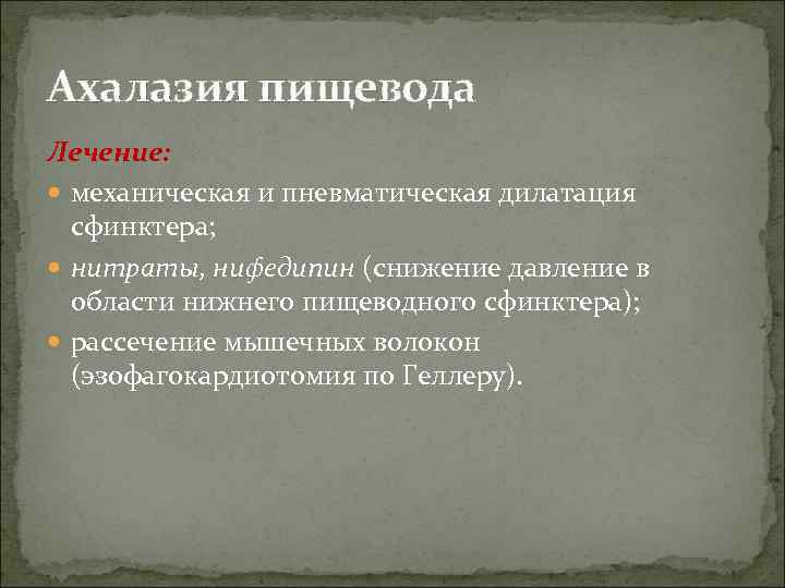 Ахалазия пищевода Лечение: механическая и пневматическая дилатация сфинктера; нитраты, нифедипин (снижение давление в области