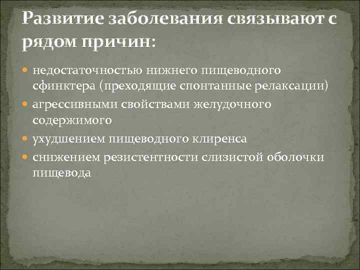 Развитие заболевания связывают с рядом причин: недостаточностью нижнего пищеводного сфинктера (преходящие спонтанные релаксации) агрессивными