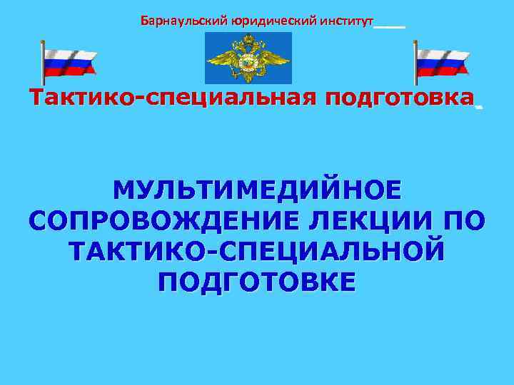 Барнаульский юридический институт Тактико-специальная подготовка МУЛЬТИМЕДИЙНОЕ СОПРОВОЖДЕНИЕ ЛЕКЦИИ ПО ТАКТИКО-СПЕЦИАЛЬНОЙ ПОДГОТОВКЕ 