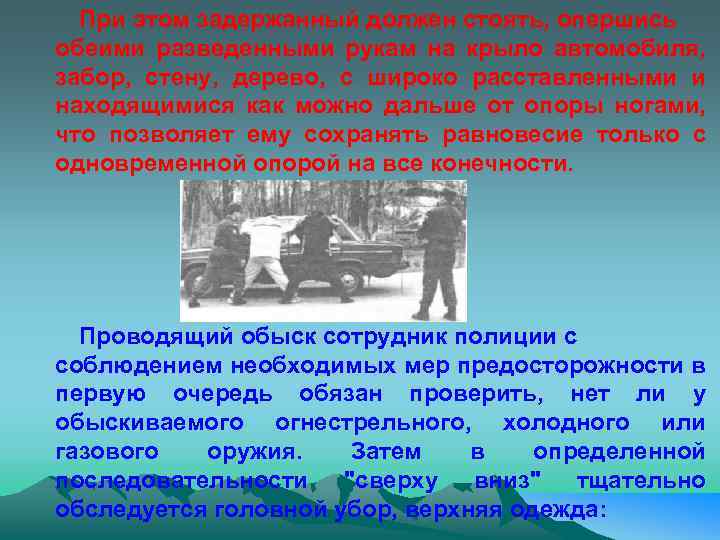 При этом задержанный должен стоять, опершись обеими разведенными рукам на крыло автомобиля, забор, стену,