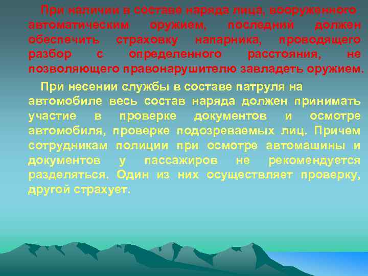 При наличии в составе наряда лица, вооруженного автоматическим оружием, последний должен обеспечить страховку напарника,