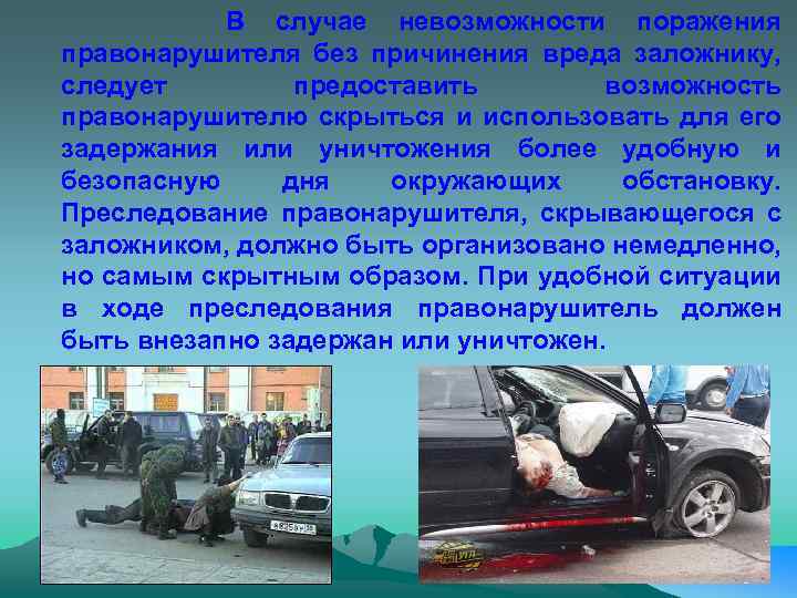 В случае невозможности поражения правонарушителя без причинения вреда заложнику, следует предоставить возможность правонарушителю скрыться