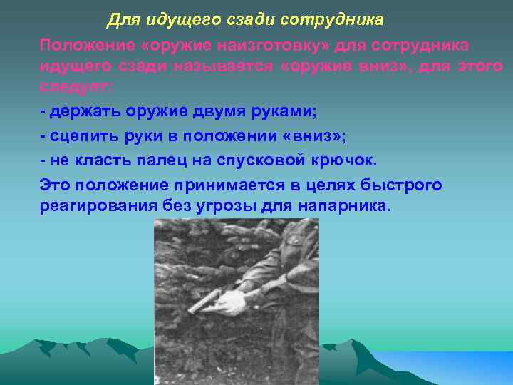 Для идущего сзади сотрудника Положение «оружие наизготовку» для сотрудника идущего сзади называется «оружие вниз»