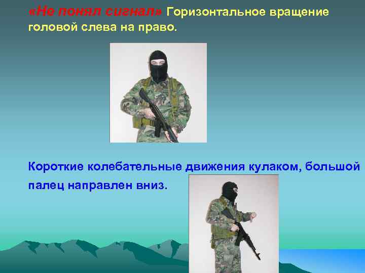  «Не понял сигнал» Горизонтальное вращение головой слева на право. Короткие колебательные движения кулаком,