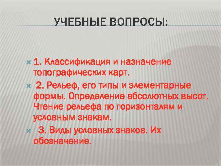 УЧЕБНЫЕ ВОПРОСЫ: 1. Классификация и назначение топографических карт. 2. Рельеф, его типы и элементарные