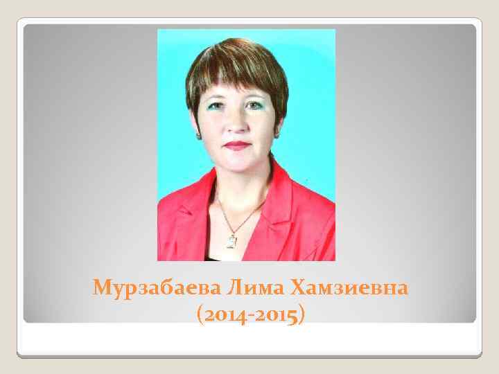 Мурзабаева Лима Хамзиевна (2014 -2015) 