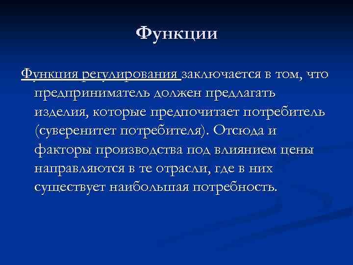 Функции Функция регулирования заключается в том, что предприниматель должен предлагать изделия, которые предпочитает потребитель