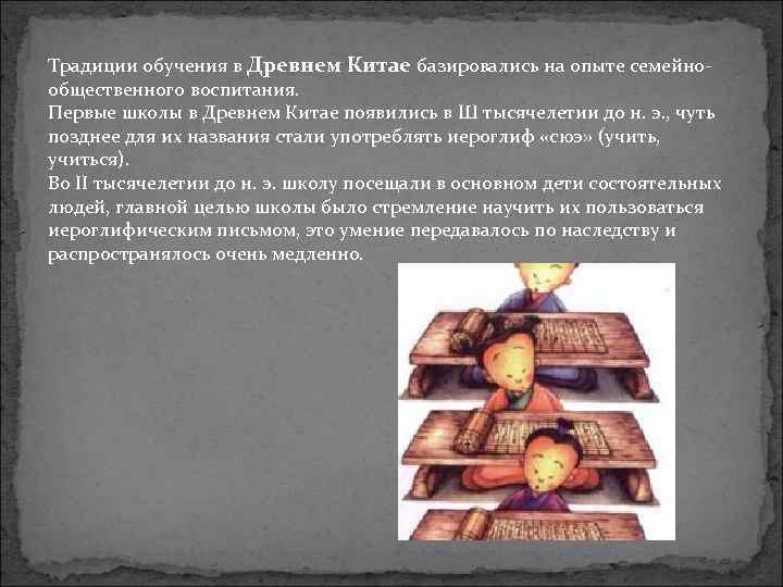 Традиции обучения в Древнем Китае базировались на опыте семейнообщественного воспитания. Первые школы в Древнем