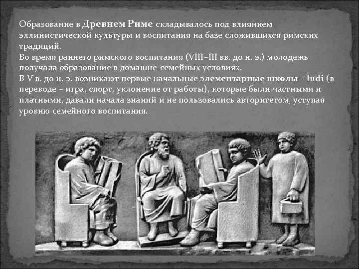 Образование в Древнем Риме складывалось под влиянием эллинистической культуры и воспитания на базе сложившихся