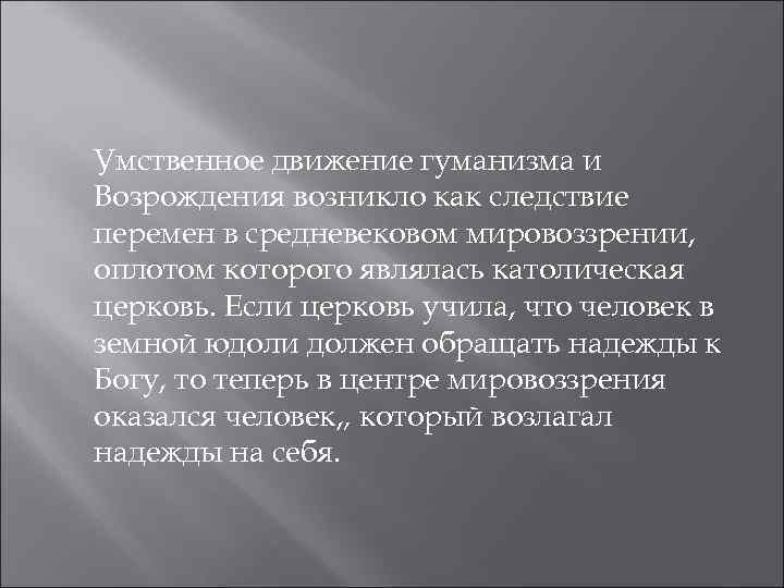 Умственное движение гуманизма и Возрождения возникло как следствие перемен в средневековом мировоззрении, оплотом которого