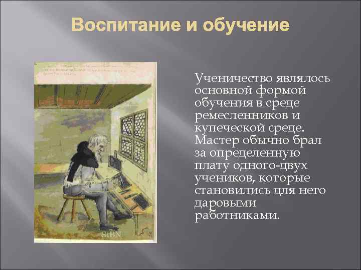 Воспитание и обучение Ученичество являлось основной формой обучения в среде ремесленников и купеческой среде.