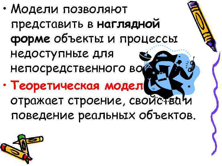  • Модели позволяют представить в наглядной форме объекты и процессы недоступные для непосредственного