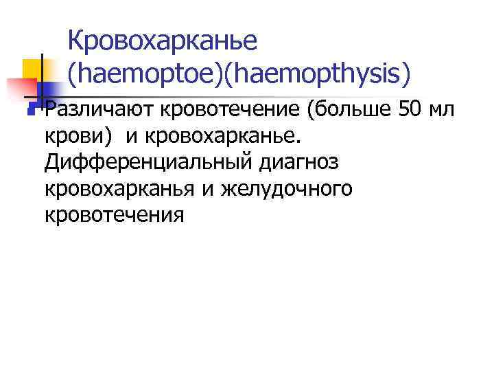 Кровохарканье (haemoptoe)(haemopthysis) n Различают кровотечение (больше 50 мл крови) и кровохарканье. Дифференциальный диагноз кровохарканья