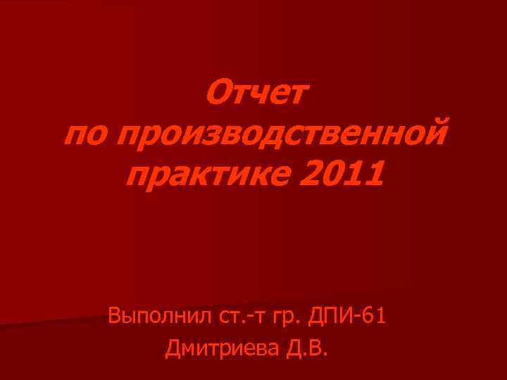 Отчет по производственной практике 2011 Выполнил ст. -т гр. ДПИ-61 Дмитриева Д. В. 