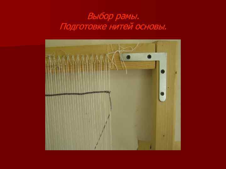 Выбор рамы. Подготовке нитей основы. 