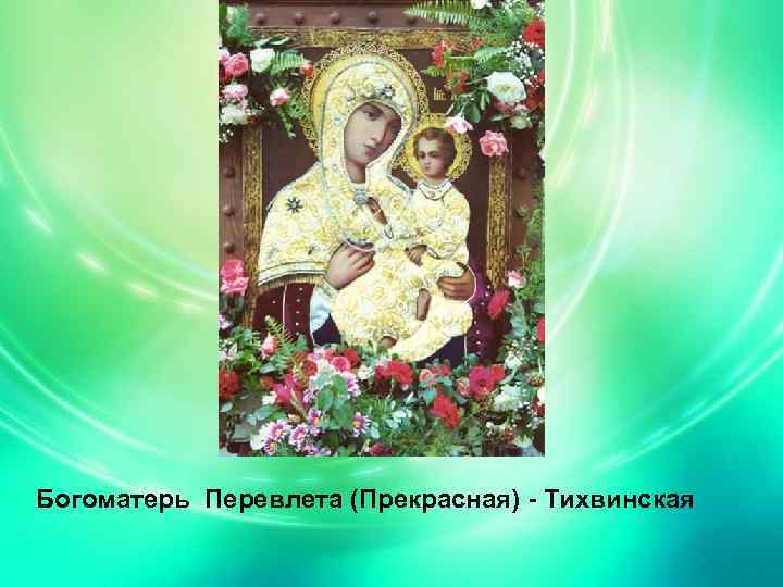 Богоматерь Перевлета (Прекрасная) - Тихвинская 