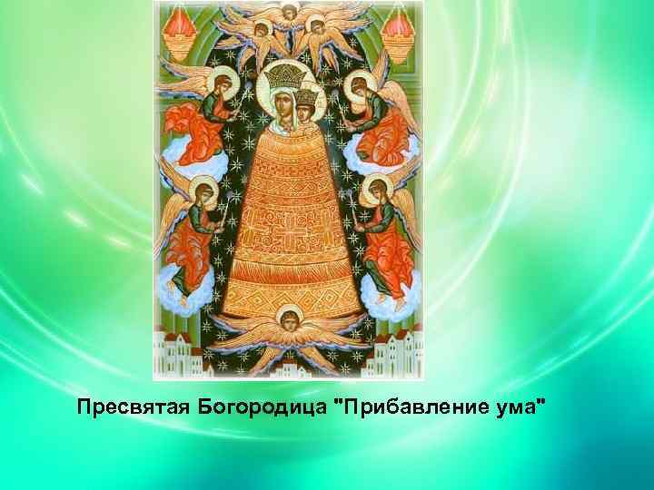 Пресвятая Богородица "Прибавление ума" 