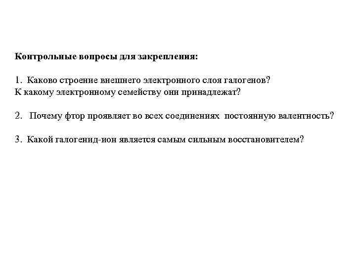 Контрольные вопросы для закрепления: 1. Каково строение внешнего электронного слоя галогенов? К какому электронному