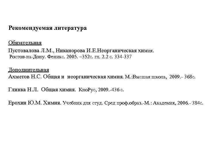 Рекомендуемая литература Обязательная Пустовалова Л. М. , Никанорова И. Е. Неорганическая химия. Ростов-на-Дону. Феникс.