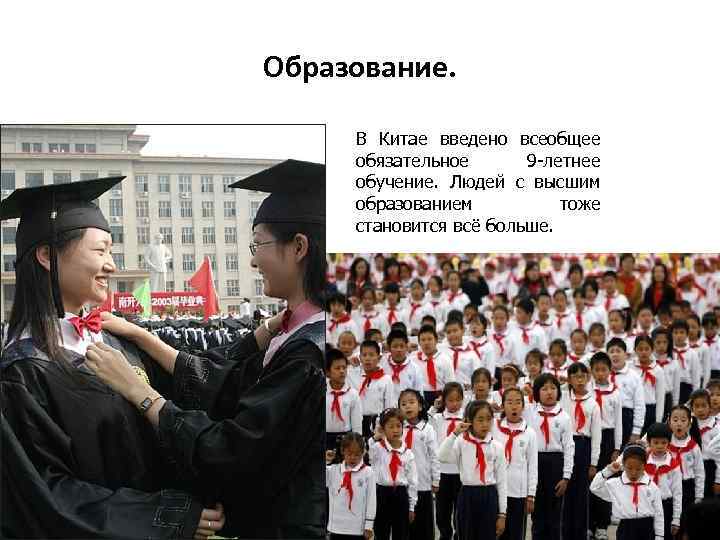 Образование. В Китае введено всеобщее обязательное 9 -летнее обучение. Людей с высшим образованием тоже