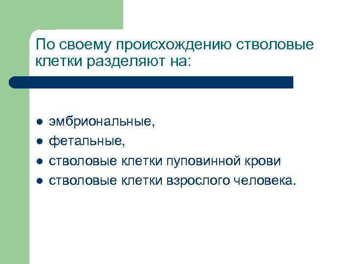 По своему происхождению стволовые клетки разделяют на: l l эмбриональные, фетальные, стволовые клетки пуповинной